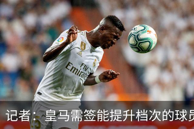 记者：皇马需签能提升档次的球员，哈兰德奥利塞等人才真令人兴奋